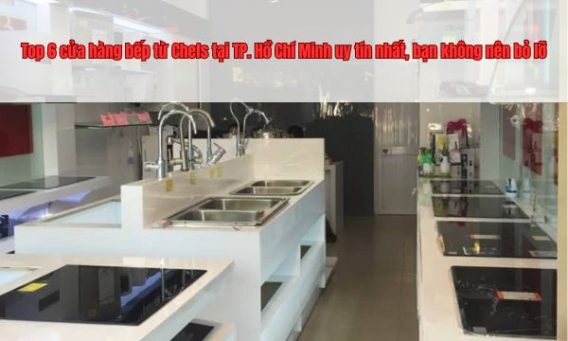 Top 6 cửa hàng bếp từ Chefs tại TP. Hồ Chí Minh uy tín nhất, bạn không nên bỏ lỡ