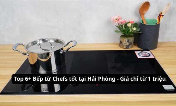 6+ bếp từ Chefs tốt tại Hải Phòng – Giá chỉ từ 1 triệu